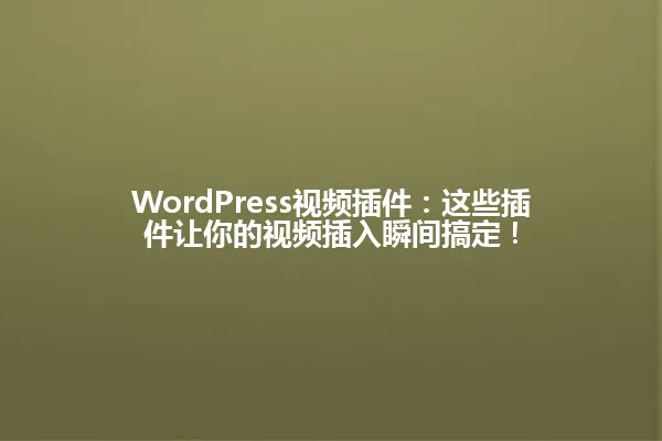 WordPress视频插件:这些插件让你的视频插入瞬间搞定! 一