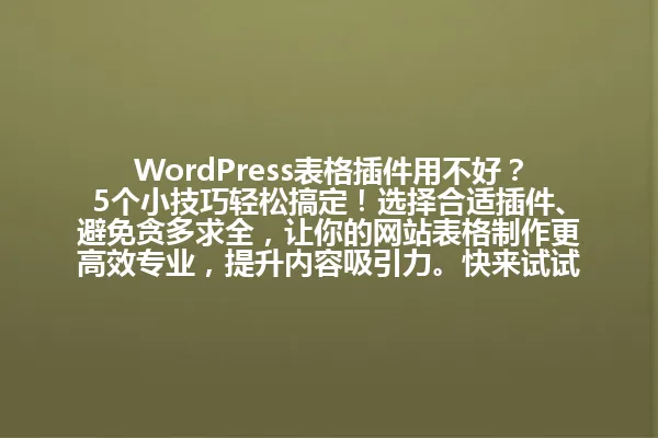 WordPress表格插件用不好?5个小技巧轻松搞定!选择合适插件、避免贪多求全,让你的网站表格制作更高效专业,提升内容吸引力。快来试试这些实用方法吧! 一