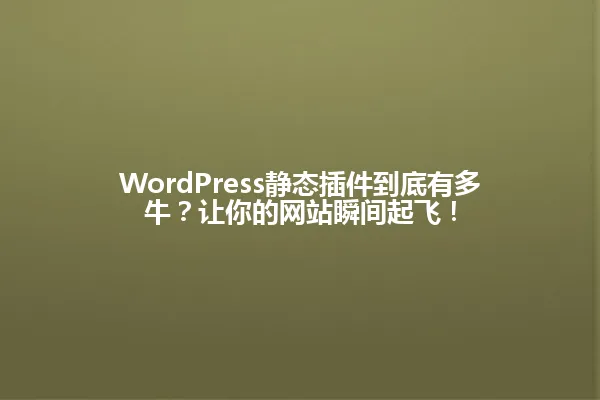 WordPress静态插件到底有多牛?让你的网站瞬间起飞! 一