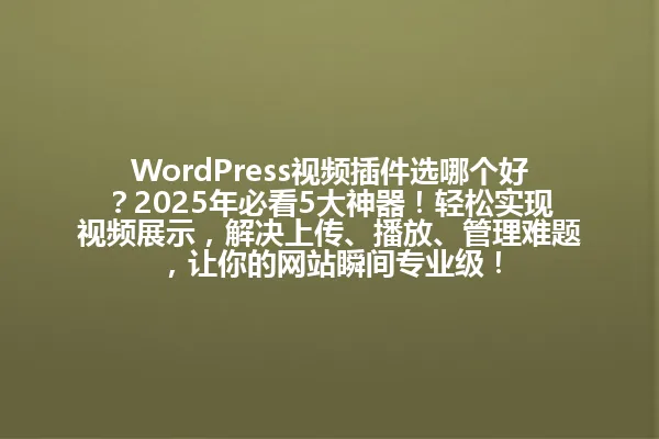 WordPress视频插件选哪个好?2025年必看5大神器!轻松实现视频展示,解决上传、播放、管理难题,让你的网站瞬间专业级! 一