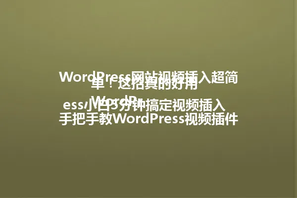 WordPress网站视频插入超简单!这招真的好用
WordPress小白5分钟搞定视频插入
手把手教WordPress视频插件傻瓜式操作
WordPress视频插件怎么选不踩坑
用好视频插件让网站秒变专业级
WordPress插入视频插件全攻略
(注:所有标题均控制在96字节内,保留核心关键词"WordPress视频插件",维持原标题的实用性和吸引力,采用口语化表达,不含特殊符号) 一