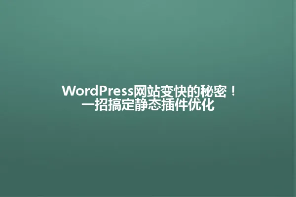 WordPress网站变快的秘密!一招搞定静态插件优化 一