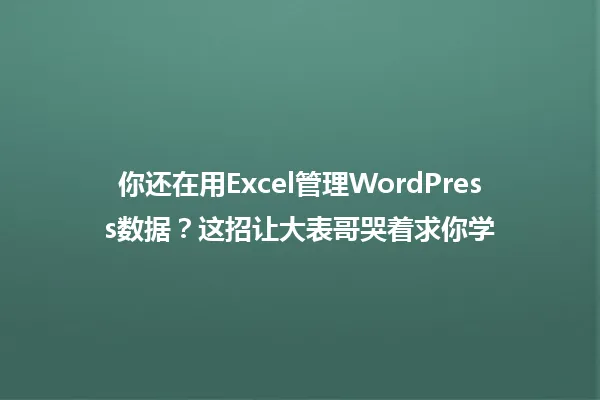 你还在用Excel管理WordPress数据？这招让大表哥哭着求你学 一