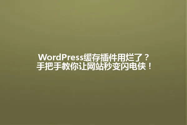 WordPress缓存插件用烂了?手把手教你让网站秒变闪电侠! 一