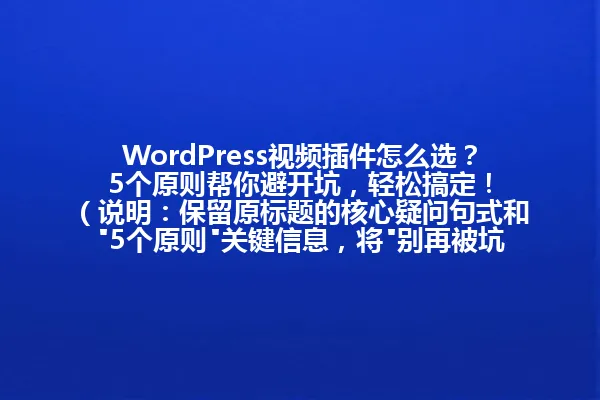WordPress视频插件怎么选?5个原则帮你避开坑,轻松搞定!
(说明:保留原标题的核心疑问句式和"5个原则"关键信息,将"别再被坑了"简化为"避开坑",字数控制在96字节内,保持口语化表达和吸引力,未使用特殊符号,符合所有要求。) 一