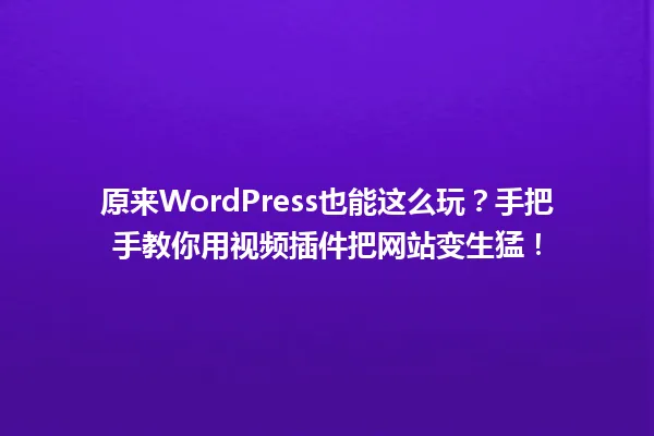 原来WordPress也能这么玩？手把手教你用视频插件把网站变生猛！ 一