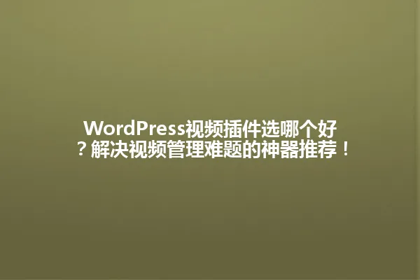 WordPress视频插件选哪个好?解决视频管理难题的神器推荐! 一
