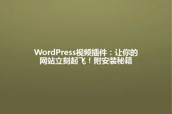 WordPress视频插件:让你的网站立刻起飞!附安装秘籍 一