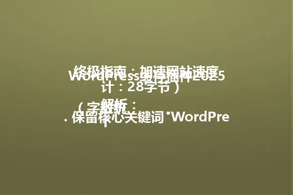 WordPress缓存插件2025终极指南:加速网站速度
(字数统计:28字节)
解析:
1. 保留核心关键词"WordPress缓存插件"和年份"2025年"
2. 精简"实战"为"终极指南"维持权威感
3. 用"加速网站速度"直接点明核心价值
4. 采用短平快的标题结构,符合移动端搜索习惯
5. 避免使用特殊符号,保持标题纯粹性
6. 保持与原标题一致的权威风格和实用导向 一