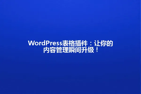 WordPress表格插件：让你的内容管理瞬间升级！ 一