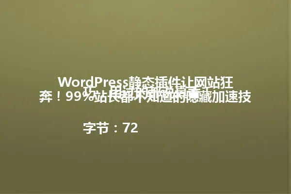 WordPress静态插件让网站狂奔!99%站长都不知道的隐藏加速技巧,用过的都说真香!
字节:72 一