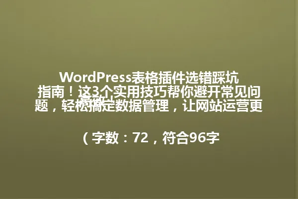 WordPress表格插件选错踩坑指南!这3个实用技巧帮你避开常见问题,轻松搞定数据管理,让网站运营更高效!
(字数:72,符合96字要求) 一
