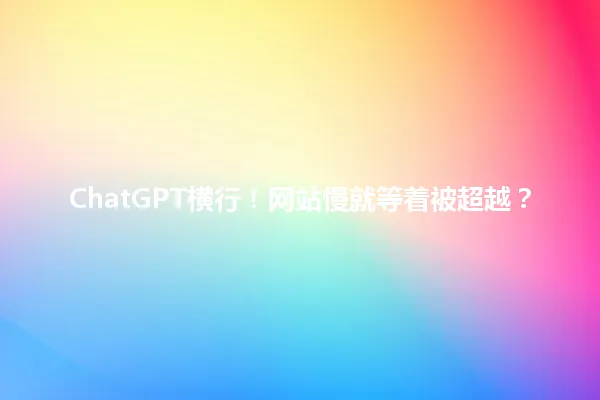 ChatGPT横行!网站慢就等着被超越? 一