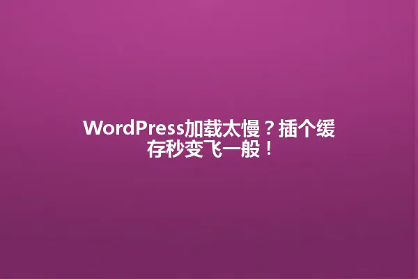 WordPress加载太慢？插个缓存秒变飞一般！ 一