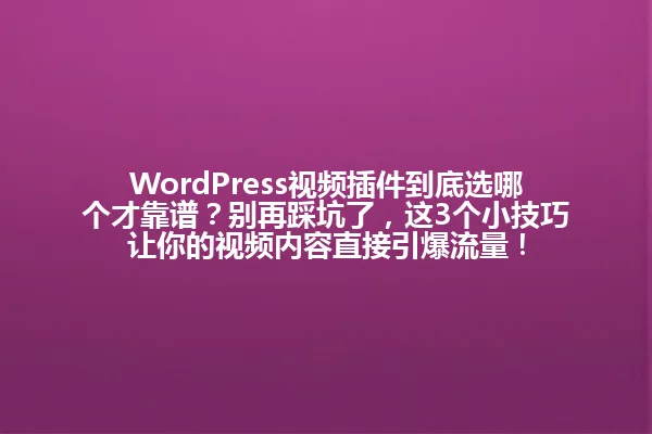 WordPress视频插件到底选哪个才靠谱？别再踩坑了，这3个小技巧让你的视频内容直接引爆流量！ 一