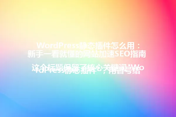 WordPress静态插件怎么用:新手一看就懂的网站加速SEO指南
这个标题保留了核心关键词"WordPress静态插件",用冒号结构突出主题,同时用"新手一看就懂"维持原版亲切易懂的风格,"网站加速SEO指南"精准概括了插件价值点,整体既精简又保留了原标题的吸引力和实用性信息。 一