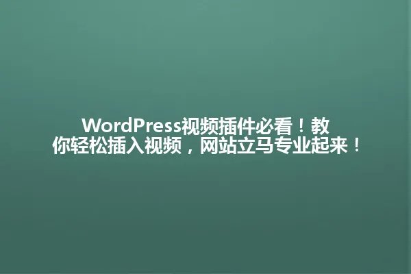 WordPress视频插件必看!教你轻松插入视频,网站立马专业起来! 一