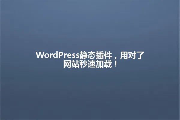 WordPress静态插件,用对了网站秒速加载! 一