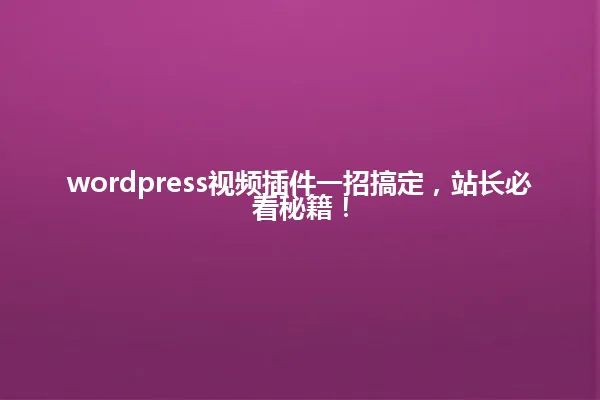 wordpress视频插件一招搞定,站长必看秘籍! 一