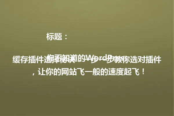 标题：

你不知道的WordPress缓存插件选择秘诀：一步一步教你选对插件，让你的网站飞一般的速度起飞！ 一