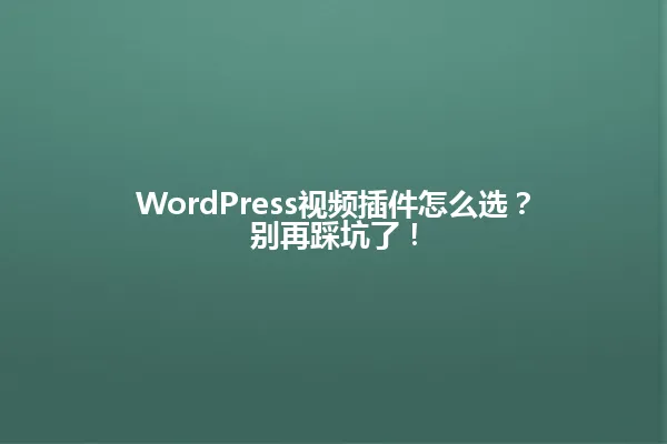 WordPress视频插件怎么选?别再踩坑了! 一