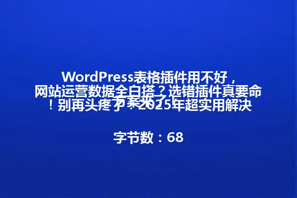 WordPress表格插件用不好,网站运营数据全白搭?选错插件真要命!别再头疼了!2025年超实用解决方案来了!
字节数:68 一