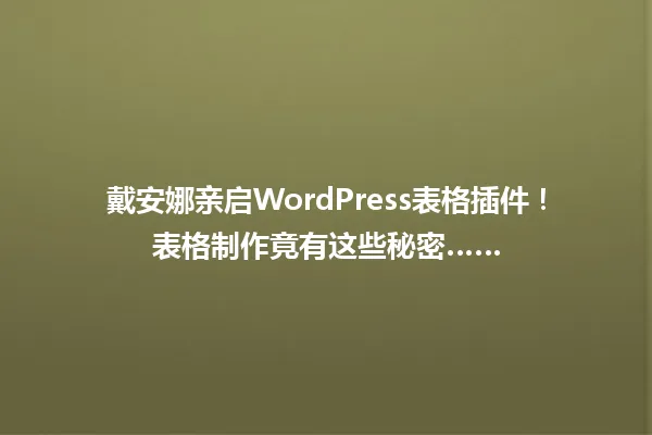 戴安娜亲启WordPress表格插件!表格制作竟有这些秘密…… 一