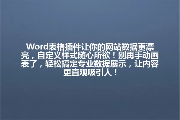 Word表格插件让你的网站数据更漂亮,自定义样式随心所欲!别再手动画表了,轻松搞定专业数据展示,让内容更直观吸引人! 一