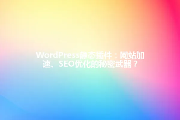 WordPress静态插件:网站加速、SEO优化的秘密武器? 一