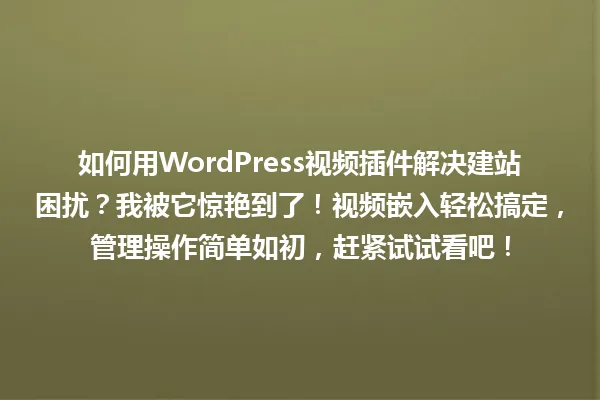 如何用WordPress视频插件解决建站困扰？我被它惊艳到了！视频嵌入轻松搞定，管理操作简单如初，赶紧试试看吧！ 一