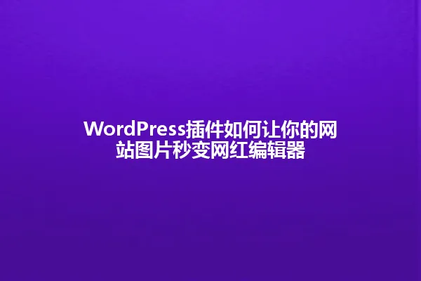 WordPress插件如何让你的网站图片秒变网红编辑器 一