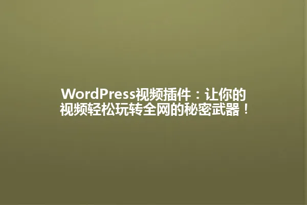 WordPress视频插件:让你的视频轻松玩转全网的秘密武器! 一