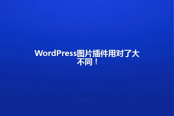 WordPress图片插件用对了大不同！ 一
