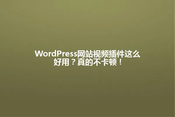 WordPress网站视频插件这么好用?真的不卡顿! 一