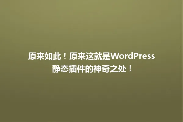 原来如此!原来这就是WordPress静态插件的神奇之处! 一