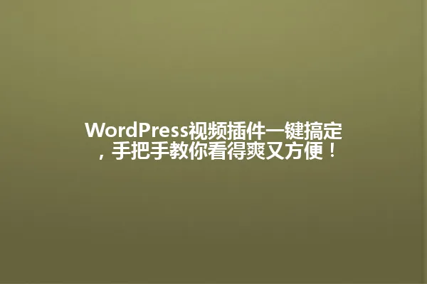 WordPress视频插件一键搞定,手把手教你看得爽又方便! 一