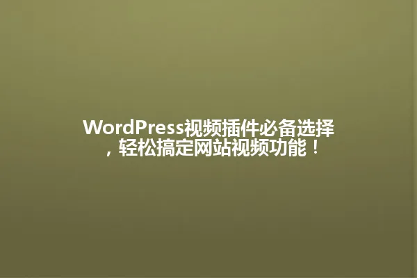 WordPress视频插件必备选择,轻松搞定网站视频功能! 一