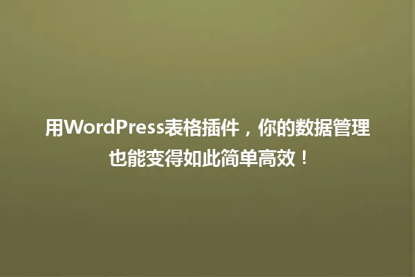 用WordPress表格插件，你的数据管理也能变得如此简单高效！ 一