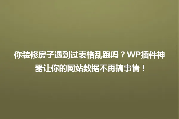 你装修房子遇到过表格乱跑吗?WP插件神器让你的网站数据不再搞事情! 一