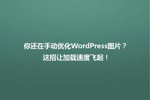 你还在手动优化WordPress图片?这招让加载速度飞起! 一