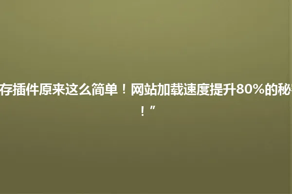 “原来如此!WordPress缓存插件原来这么简单!网站加载速度提升80%的秘密武器,新手也能轻松上手!” 一