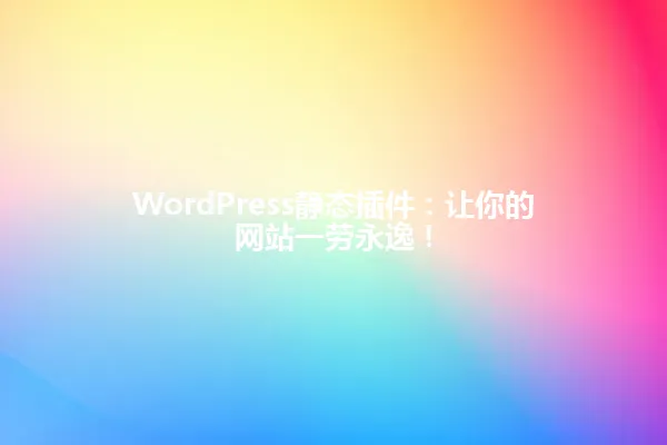 WordPress静态插件：让你的网站一劳永逸！ 一