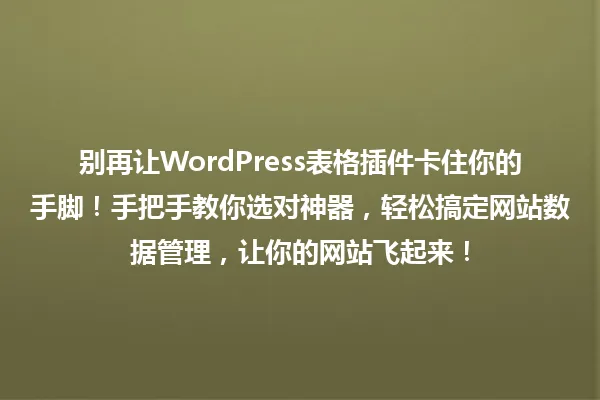 别再让WordPress表格插件卡住你的手脚!手把手教你选对神器,轻松搞定网站数据管理,让你的网站飞起来! 一