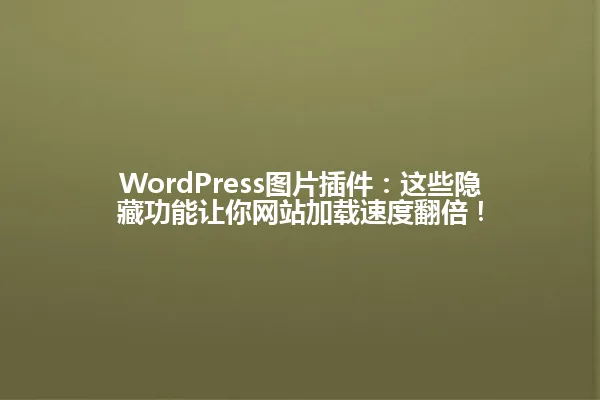 WordPress图片插件:这些隐藏功能让你网站加载速度翻倍! 一