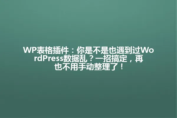 WP表格插件：你是不是也遇到过WordPress数据乱？一招搞定，再也不用手动整理了！ 一