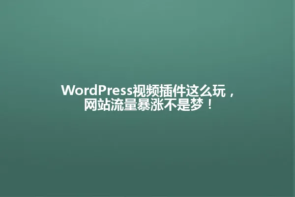 WordPress视频插件这么玩,网站流量暴涨不是梦! 一