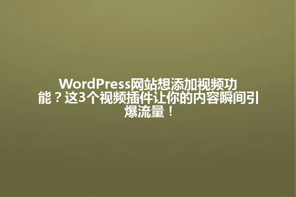 WordPress网站想添加视频功能？这3个视频插件让你的内容瞬间引爆流量！ 一