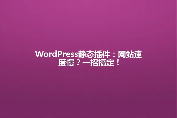 WordPress静态插件：网站速度慢？一招搞定！ 一