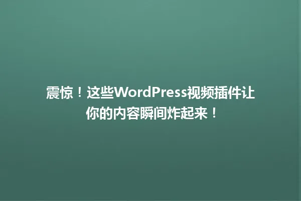震惊!这些WordPress视频插件让你的内容瞬间炸起来! 一