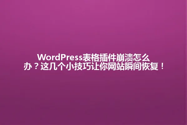 WordPress表格插件崩溃怎么办?这几个小技巧让你网站瞬间恢复! 一